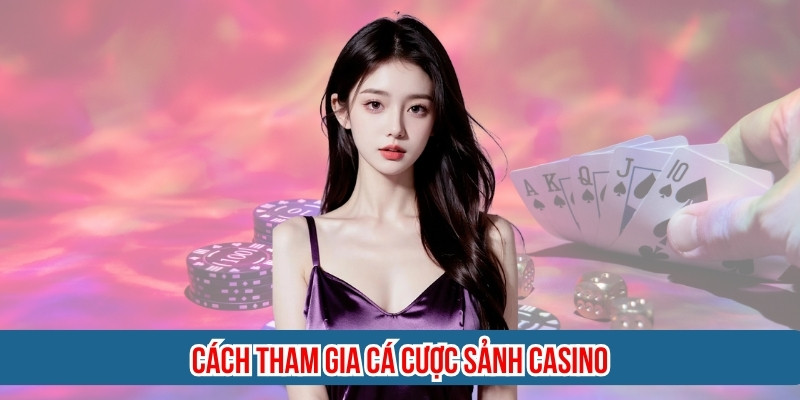 Cách tham gia cá cược sảnh casino