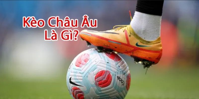 Hiểu rõ hơn về kèo châu Âu