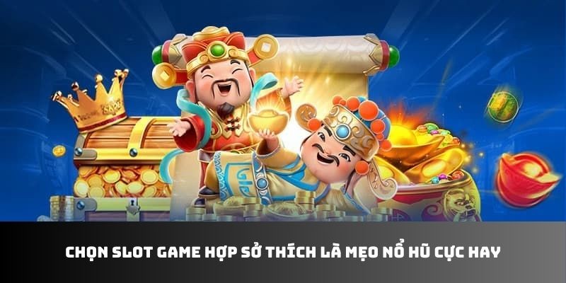 Chọn slot game hợp sở thích là mẹo nổ hũ cực hay